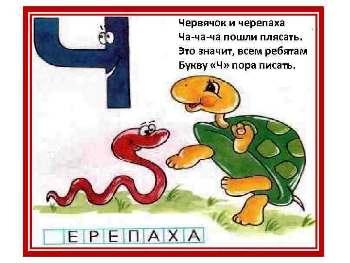 Червячок и черепаха Ча-ча-ча пошли плясать. Это значит, всем ребятам Букву «Ч» пора писать.