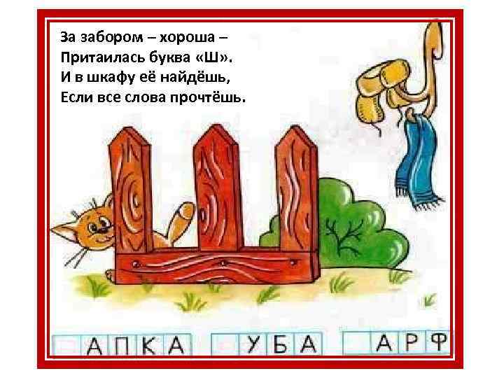 За забором – хороша – Притаилась буква «Ш» . И в шкафу её найдёшь,