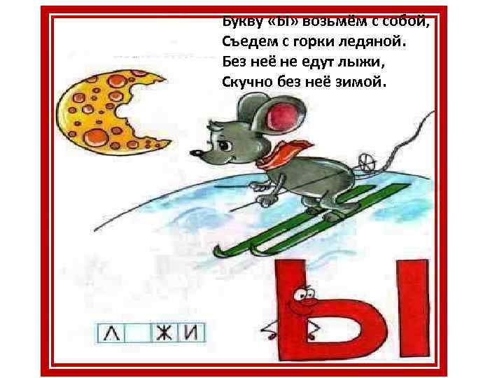 Букву «Ы» возьмём с собой, Съедем с горки ледяной. Без неё не едут лыжи,