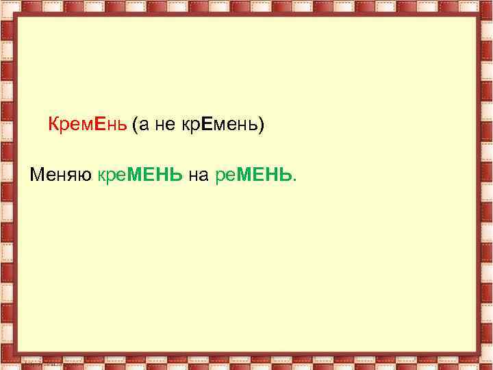Крем. Ень (а не кр. Емень) Меняю кре. МЕНЬ на ре. МЕНЬ. 