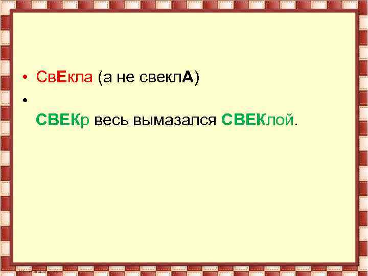  • Св. Екла (а не свекл. А) • СВЕКр весь вымазался СВЕКлой. 