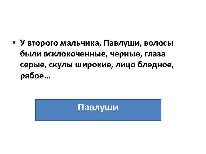  • У второго мальчика, Павлуши, волосы были всклокоченные, черные, глаза серые, скулы широкие,