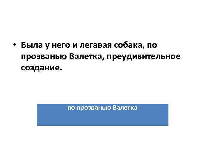  • Была у него и легавая собака, по прозванью Валетка, преудивительное создание. по