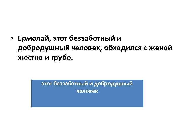  • Ермолай, этот беззаботный и добродушный человек, обходился с женой жестко и грубо.