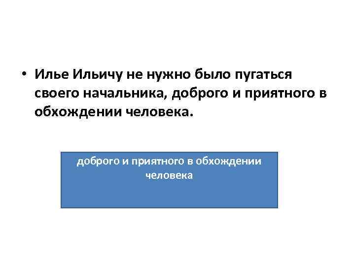  • Илье Ильичу не нужно было пугаться своего начальника, доброго и приятного в