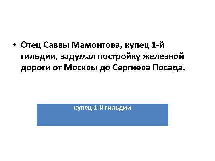  • Отец Саввы Мамонтова, купец 1 -й гильдии, задумал постройку железной дороги от