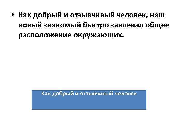  • Как добрый и отзывчивый человек, наш новый знакомый быстро завоевал общее расположение