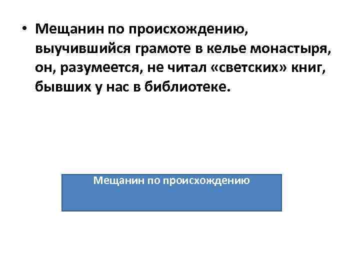  • Мещанин по происхождению, выучившийся грамоте в келье монастыря, он, разумеется, не читал