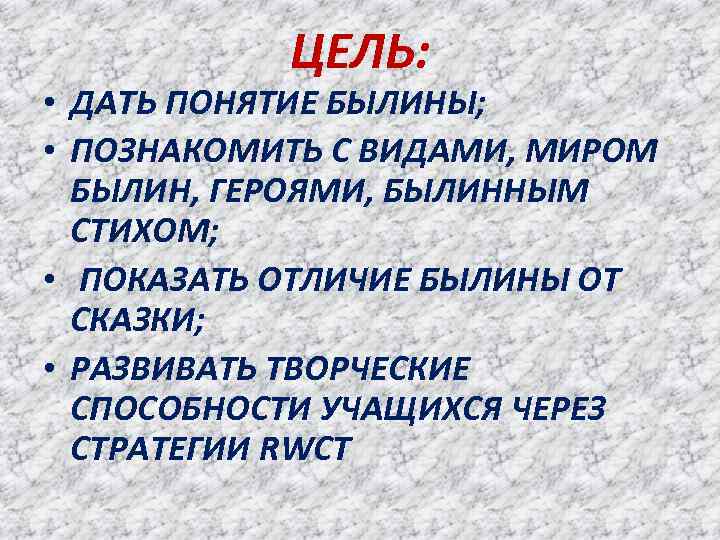 ЦЕЛЬ: • ДАТЬ ПОНЯТИЕ БЫЛИНЫ; • ПОЗНАКОМИТЬ С ВИДАМИ, МИРОМ БЫЛИН, ГЕРОЯМИ, БЫЛИННЫМ СТИХОМ;