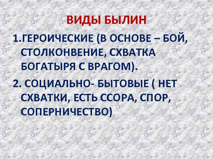 ВИДЫ БЫЛИН 1. ГЕРОИЧЕСКИЕ (В ОСНОВЕ – БОЙ, СТОЛКОНВЕНИЕ, СХВАТКА БОГАТЫРЯ С ВРАГОМ). 2.