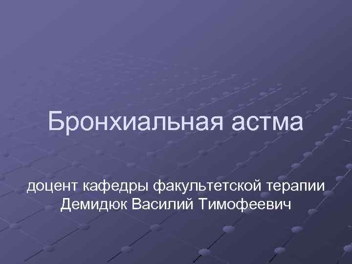 Бронхиальная астма доцент кафедры факультетской терапии Демидюк Василий Тимофеевич 
