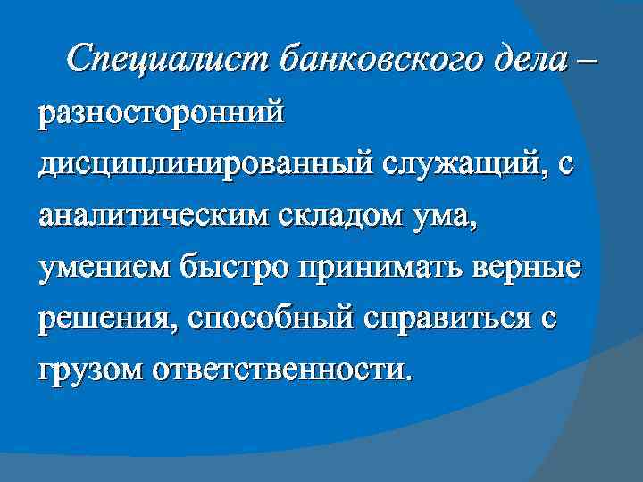 Специалист банковского дела – разносторонний дисциплинированный служащий, с аналитическим складом ума, умением быстро принимать