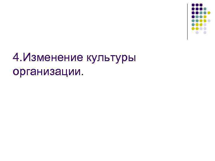 4. Изменение культуры организации. 