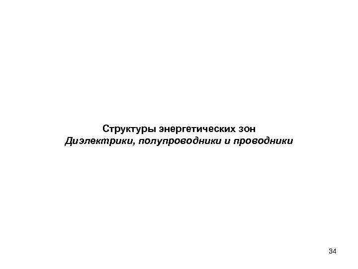 Структуры энергетических зон Диэлектрики, полупроводники и проводники 34 