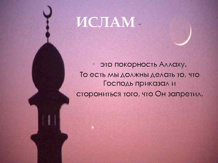 ИСЛАМ • это покорность Аллаху. То есть мы должны делать то, что Господь приказал