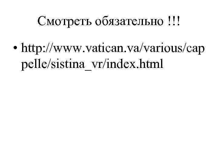 Смотреть обязательно !!! • http: //www. vatican. va/various/cap pelle/sistina_vr/index. html 