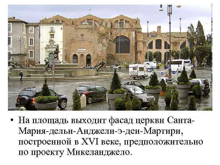  • На площадь выходит фасад церкви Санта. Мария-дельи-Анджели-э-деи-Мартири, построенной в XVI веке, предположительно
