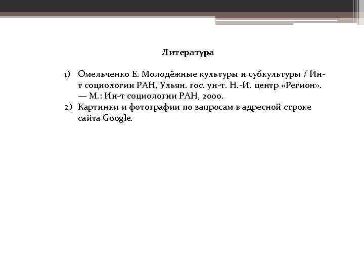 Литература 1) Омельченко Е. Молодёжные культуры и субкультуры / Инт социологии РАН, Ульян. гос.