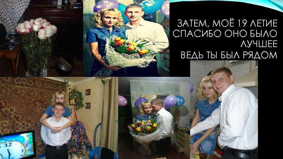 ЗАТЕМ, МОЁ 19 ЛЕТИЕ СПАСИБО ОНО БЫЛО ЛУЧШЕЕ ВЕДЬ ТЫ БЫЛ РЯДОМ 