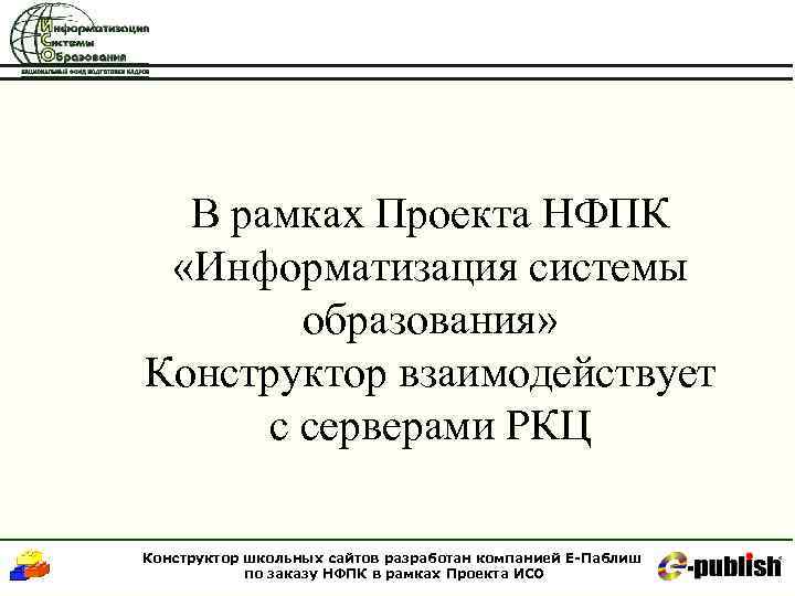 В рамках Проекта НФПК «Информатизация системы образования» Конструктор взаимодействует с серверами РКЦ Конструктор школьных
