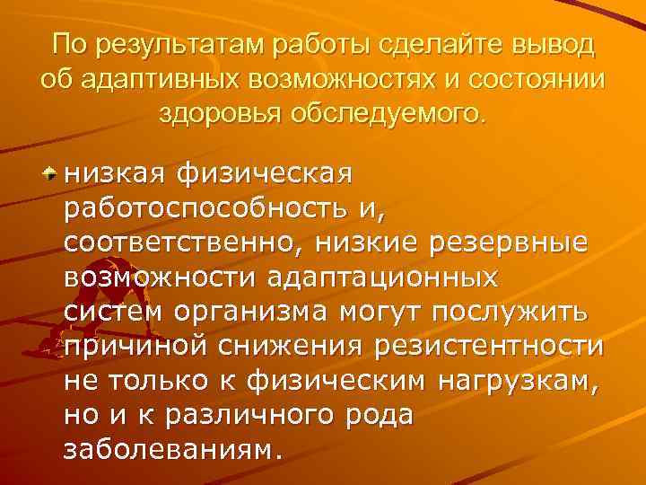 По результатам работы сделайте вывод об адаптивных возможностях и состоянии здоровья обследуемого. низкая физическая