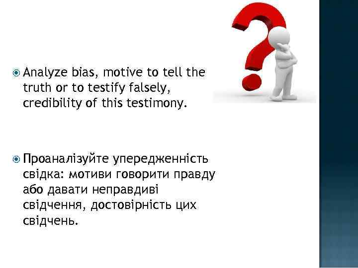  Analyze bias, motive to tell the truth or to testify falsely, credibility of