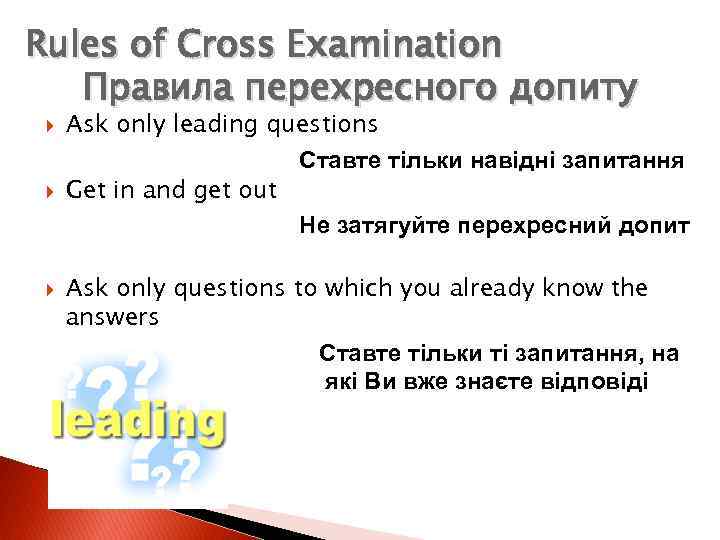 Rules of Cross Examination Правила перехресного допиту Ask only leading questions Ставте тільки навідні