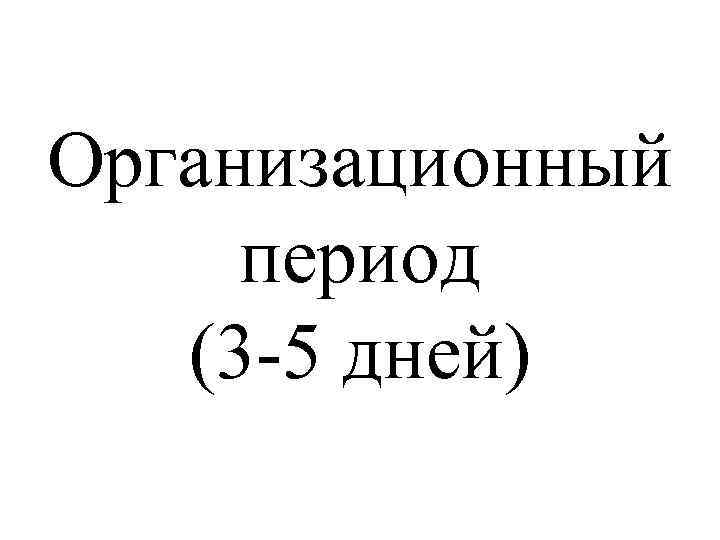 Организационный период (3 -5 дней) 