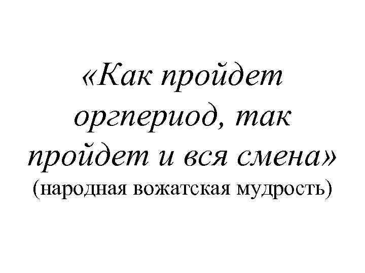  «Как пройдет оргпериод, так пройдет и вся смена» (народная вожатская мудрость) 