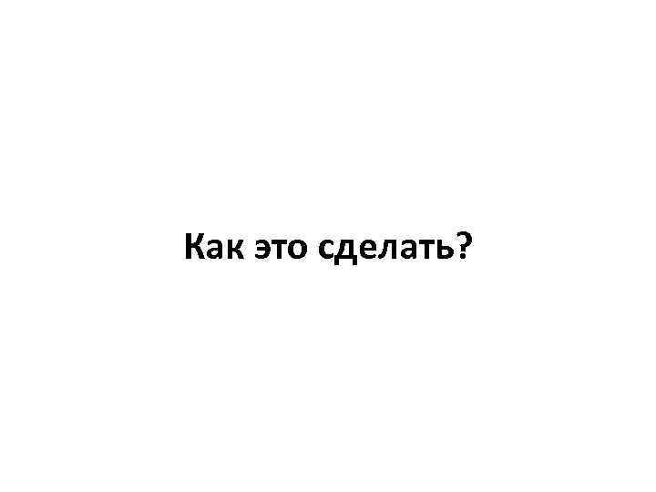 Как это сделать? 