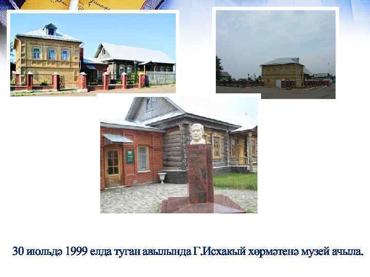 30 июльдә 1999 елда туган авылында Г. Исхакый хөрмәтенә музей ачыла. 