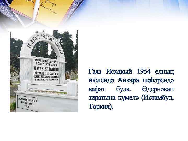 Гаяз Исхакый 1954 елның июлендә Анкара шәһәрендә вафат була. Әдернәкап зиратына күмелә (Истамбул, Төркия).