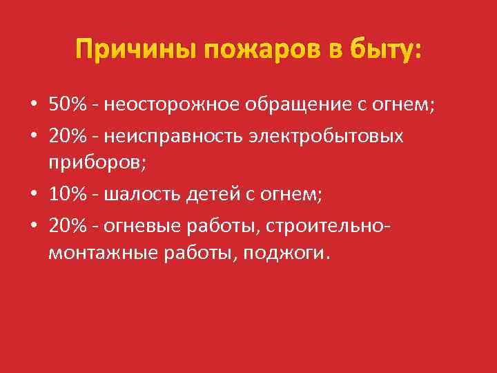 Причины пожаров в быту: • 50% - неосторожное обращение с огнем; • 20% -