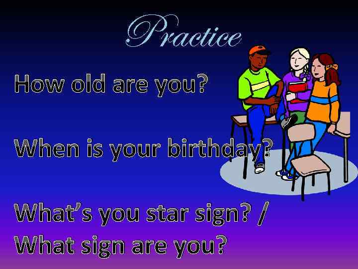 Practice How old are you? When is your birthday? What’s you star sign? /