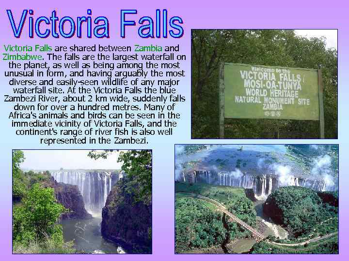 Victoria Falls are shared between Zambia and Zimbabwe. The falls are the largest waterfall