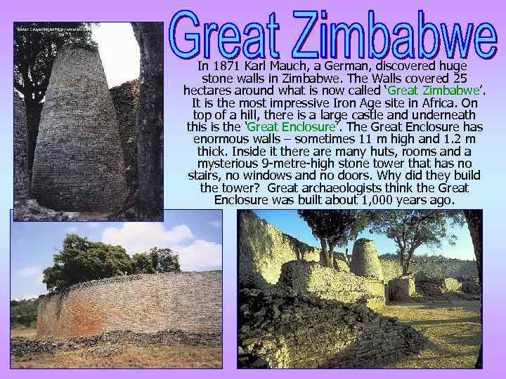 In 1871 Karl Mauch, a German, discovered huge stone walls in Zimbabwe. The Walls