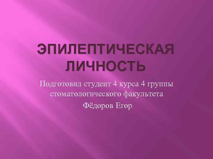 ЭПИЛЕПТИЧЕСКАЯ ЛИЧНОСТЬ Подготовил студент 4 курса 4 группы стоматологического факультета Фёдоров Егор 