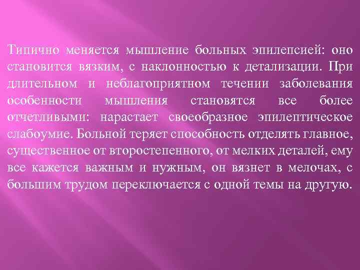 Типично меняется мышление больных эпилепсией: оно становится вязким, с наклонностью к детализации. При длительном