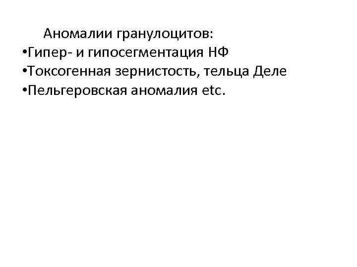 Аномалии гранулоцитов: • Гипер- и гипосегментация НФ • Токсогенная зернистость, тельца Деле • Пельгеровская