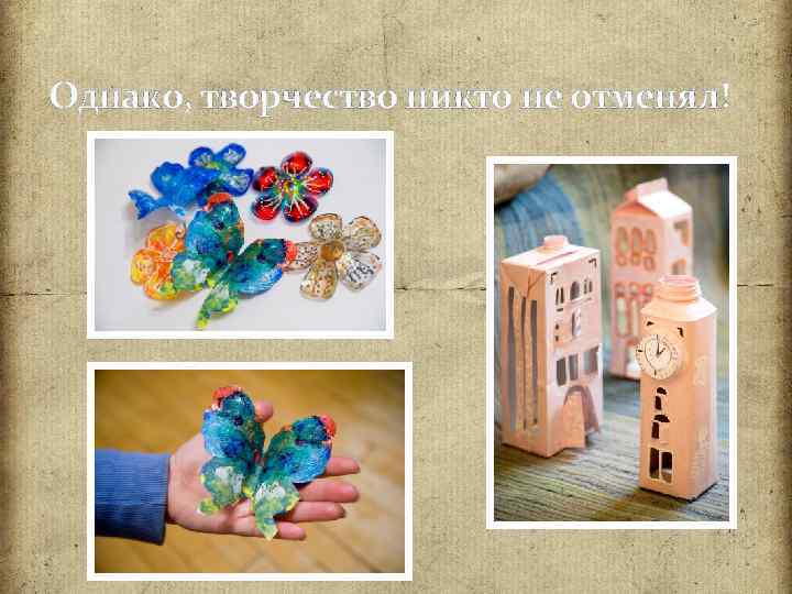 Однако, творчество никто не отменял! 