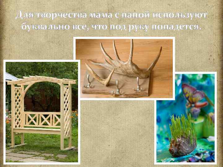 Для творчества мама с папой используют буквально все, что под руку попадется. 