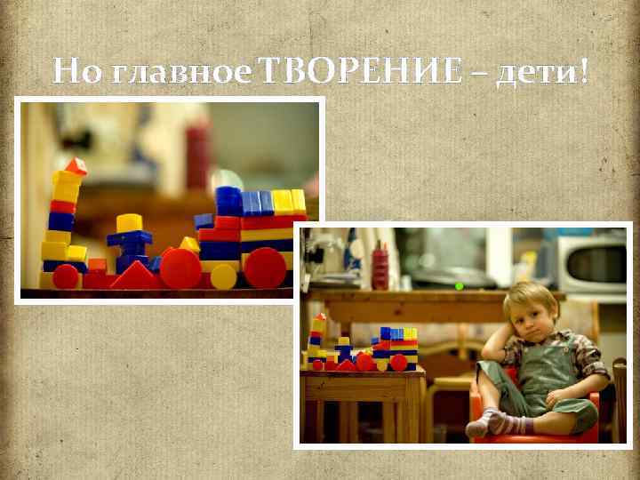 Но главное ТВОРЕНИЕ – дети! 
