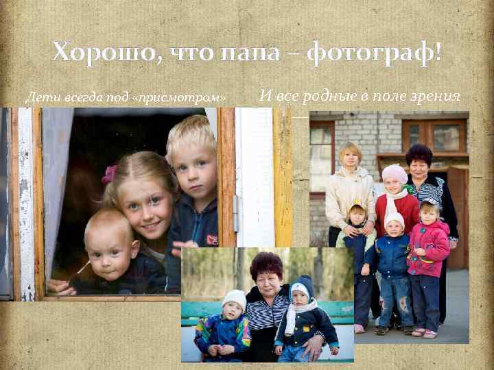 Хорошо, что папа – фотограф! Дети всегда под «присмотром» И все родные в поле