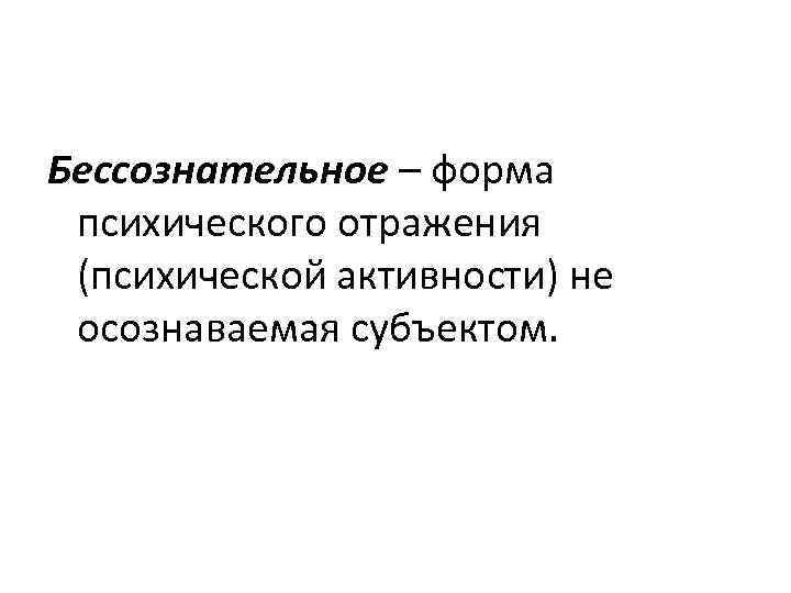 Бессознательное – форма психического отражения (психической активности) не осознаваемая субъектом. 