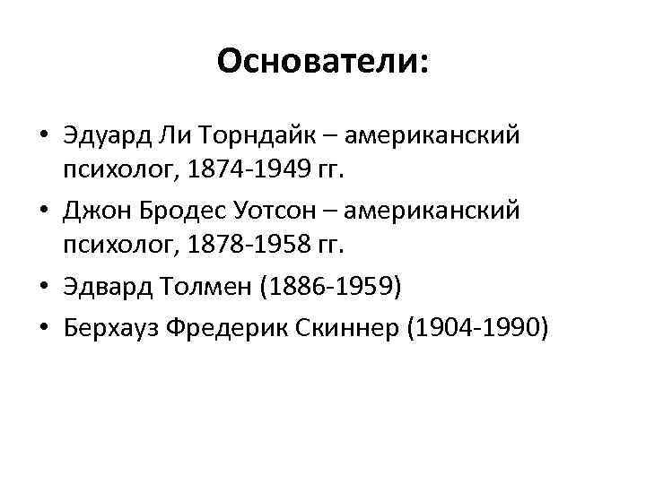 Основатели: • Эдуард Ли Торндайк – американский психолог, 1874 -1949 гг. • Джон Бродес