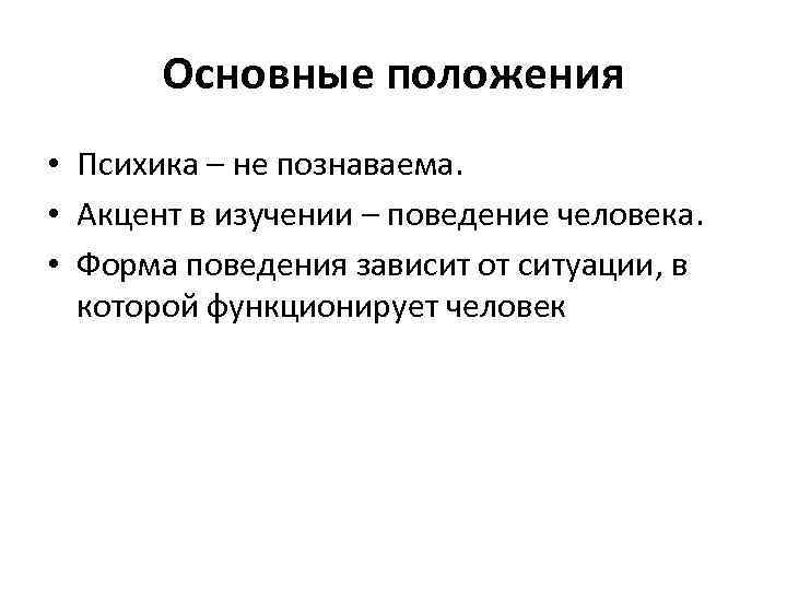 Основные положения • Психика – не познаваема. • Акцент в изучении – поведение человека.