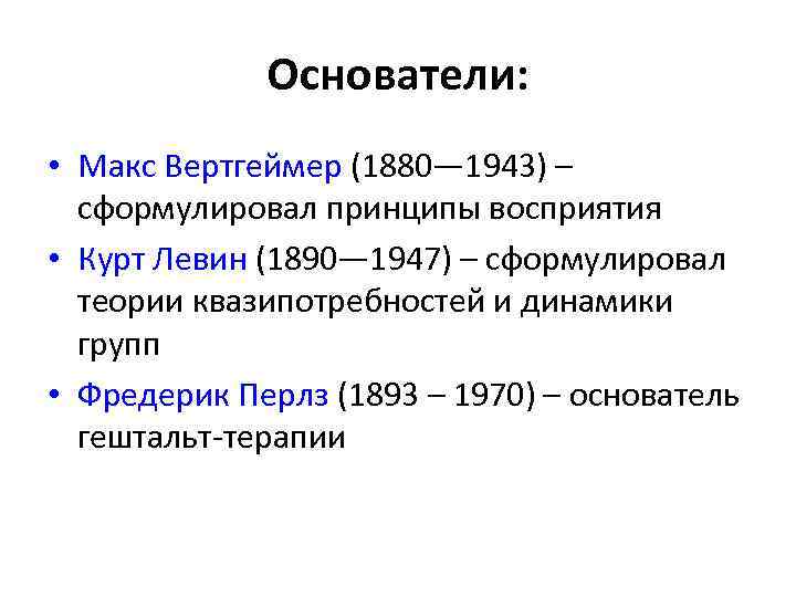 Основатели: • Макс Вертгеймер (1880— 1943) – сформулировал принципы восприятия • Курт Левин (1890—