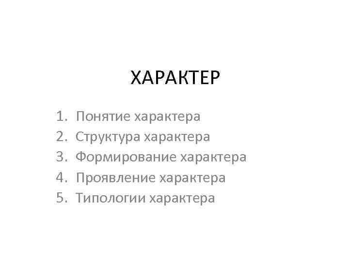 ХАРАКТЕР 1. 2. 3. 4. 5. Понятие характера Структура характера Формирование характера Проявление характера