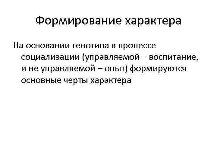 Формирование характера На основании генотипа в процессе социализации (управляемой – воспитание, и не управляемой