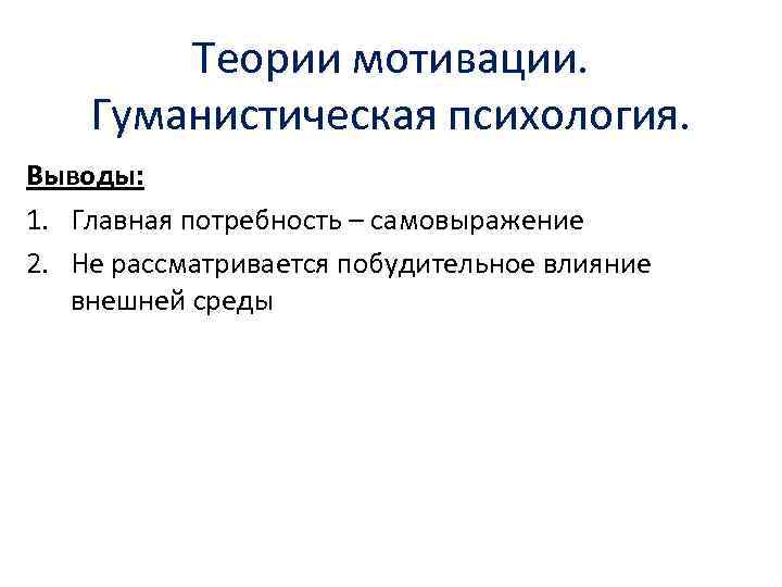 Теории мотивации. Гуманистическая психология. Выводы: 1. Главная потребность – самовыражение 2. Не рассматривается побудительное